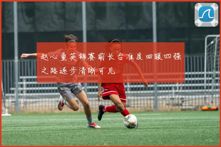 赵心童英锦赛前长台准度回暖四强之路逐步清晰可见
